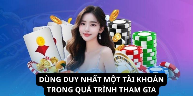 Thành viên chỉ nên dùng một tài khoản cá cược duy nhất trong suốt quá trình