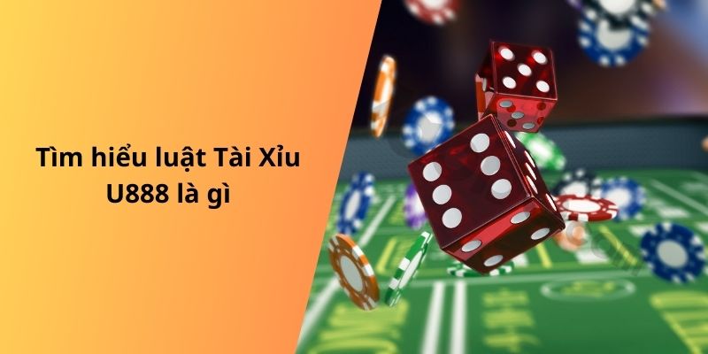 Tìm hiểu luật Tài Xỉu U888 là gì